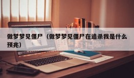 做梦梦见僵尸（做梦梦见僵尸在追杀我是什么预兆）