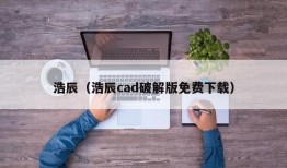 浩辰（浩辰cad破解版免费下载）