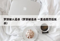 梦到被人追杀（梦到被追杀 一直逃跑然后反杀）