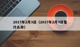 2017年2月3日（2017年2月3日是什么命）