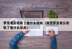 梦见老公出轨了是什么征兆（突然梦见老公出轨了是什么征兆）