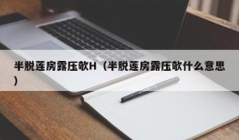 半脱莲房露压欹H（半脱莲房露压欹什么意思）