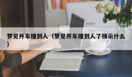 梦见开车撞到人（梦见开车撞到人了预示什么）