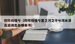 坎坎伐檀兮（坎坎伐檀兮置之河之干兮河水清且涟漪出自哪本书）