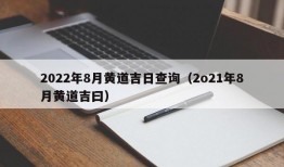 2022年8月黄道吉日查询（2o21年8月黄道吉曰）