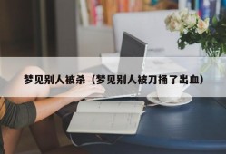 梦见别人被杀（梦见别人被刀捅了出血）