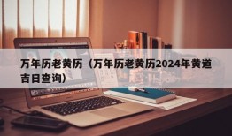 万年历老黄历（万年历老黄历2024年黄道吉日查询）