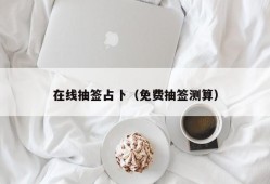 在线抽签占卜（免费抽签测算）