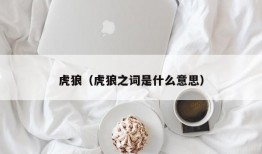 虎狼（虎狼之词是什么意思）