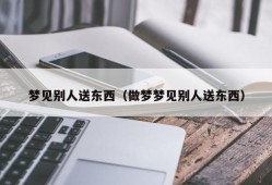 梦见别人送东西（做梦梦见别人送东西）