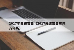 2017年黄道吉日（2017黄道吉日查询万年历）