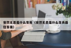 安然无恙是什么生肖（安然无恙是什么生肖最佳答案）