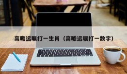 高瞻远瞩打一生肖（高瞻远瞩打一数字）