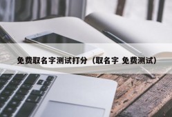 免费取名字测试打分（取名字 免费测试）