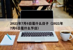 2021年7月6日是什么日子（2021年7月6日是什么节日）