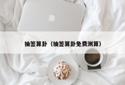 抽签算卦（抽签算卦免费测算）