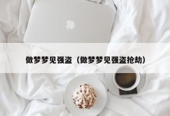 做梦梦见强盗（做梦梦见强盗抢劫）