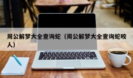 周公解梦大全查询蛇（周公解梦大全查询蛇咬人）