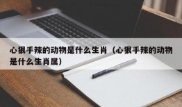 心狠手辣的动物是什么生肖（心狠手辣的动物是什么生肖属）