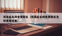 周易起名网免费取名（周易起名网免费取名怎样查看结果）