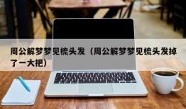 周公解梦梦见梳头发（周公解梦梦见梳头发掉了一大把）