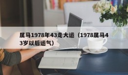 属马1978年43走大运（1978属马43岁以后运气）