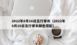 2022年8月16日五行穿衣（2022年8月16日五行穿衣颜色搭配）