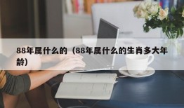 88年属什么的（88年属什么的生肖多大年龄）