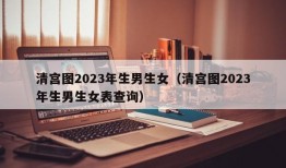 清宫图2023年生男生女（清宫图2023年生男生女表查询）