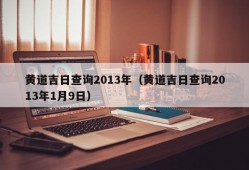 黄道吉日查询2013年（黄道吉日查询2013年1月9日）