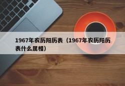 1967年农历阳历表（1967年农历阳历表什么属相）