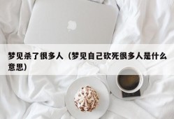 梦见杀了很多人（梦见自己砍死很多人是什么意思）