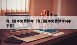 奇门遁甲免费算命（奇门遁甲免费算命app下载）