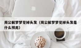 周公解梦梦见掉头发（周公解梦梦见掉头发是什么预兆）