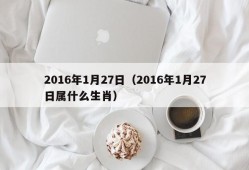 2016年1月27日（2016年1月27日属什么生肖）