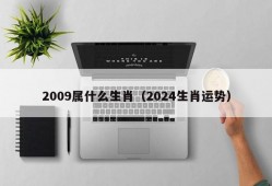 2009属什么生肖（2024生肖运势）