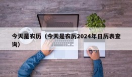 今天是农历（今天是农历2024年日历表查询）