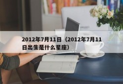 2012年7月11日（2012年7月11日出生是什么星座）