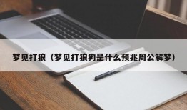 梦见打狼（梦见打狼狗是什么预兆周公解梦）