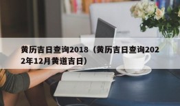 黄历吉日查询2018（黄历吉日查询2022年12月黄道吉日）