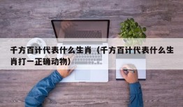 千方百计代表什么生肖（千方百计代表什么生肖打一正确动物）