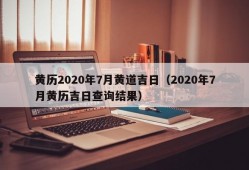 黄历2020年7月黄道吉日（2020年7月黄历吉日查询结果）