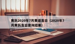 黄历2020年7月黄道吉日（2020年7月黄历吉日查询结果）