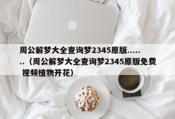 周公解梦大全查询梦2345原版.......（周公解梦大全查询梦2345原版免费 视频植物开花）