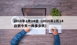 2016年2月14日（2016年2月14日到今天一共多少天）