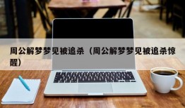 周公解梦梦见被追杀（周公解梦梦见被追杀惊醒）