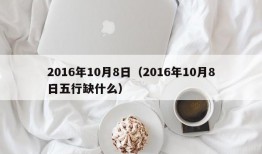 2016年10月8日（2016年10月8日五行缺什么）