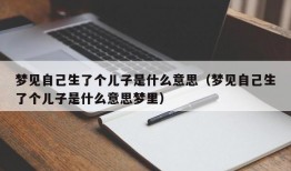 梦见自己生了个儿子是什么意思（梦见自己生了个儿子是什么意思梦里）