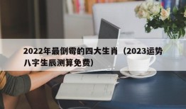 2022年最倒霉的四大生肖（2023运势八字生辰测算免费）