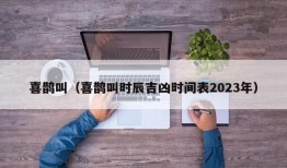 喜鹊叫（喜鹊叫时辰吉凶时间表2023年）